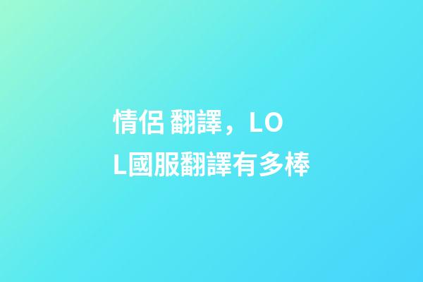 情侶 翻譯，LOL國服翻譯有多棒-第1張-觀點-玄機派